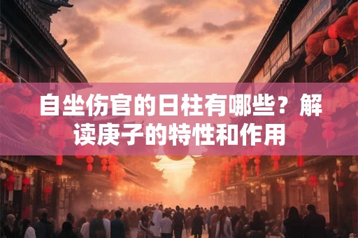 自坐伤官的日柱有哪些？解读庚子的特性和作用