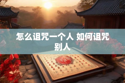 怎么诅咒一个人 如何诅咒别人