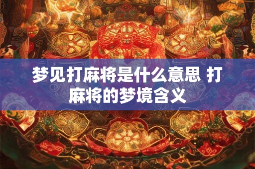 梦见打麻将是什么意思 打麻将的梦境含义 梦见打麻将是什么意思 打麻将的梦境含义