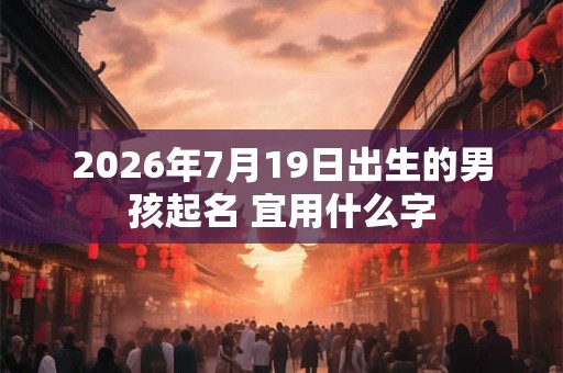 2026年7月19日出生的男孩起名 宜用什么字