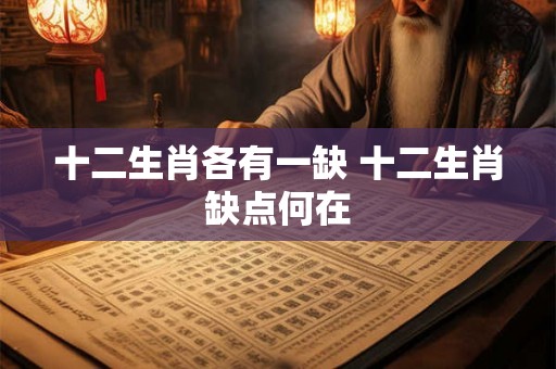 十二生肖各有一缺 十二生肖缺点何在