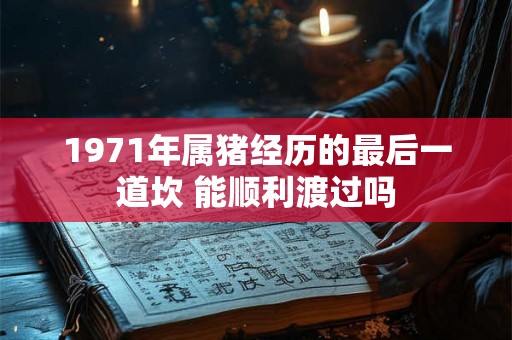 1971年属猪经历的最后一道坎 能顺利渡过吗