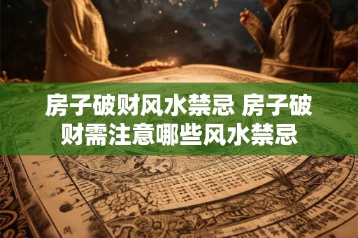 房子破财风水禁忌 房子破财需注意哪些风水禁忌
