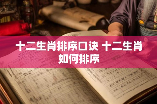十二生肖排序口诀 十二生肖如何排序