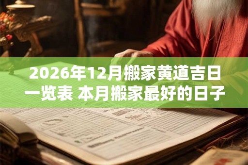 2026年12月搬家黄道吉日一览表 本月搬家最好的日子万年历 2026年12月搬家黄道吉日一览表 本月搬家最好的日子万年历