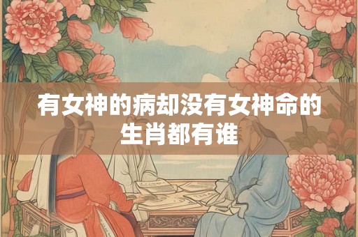 有女神的病却没有女神命的生肖都有谁