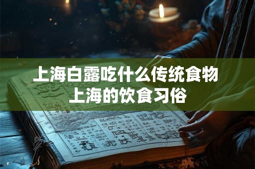上海白露吃什么传统食物 上海的饮食习俗
