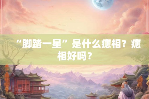 “脚踏一星”是什么痣相？痣相好吗？