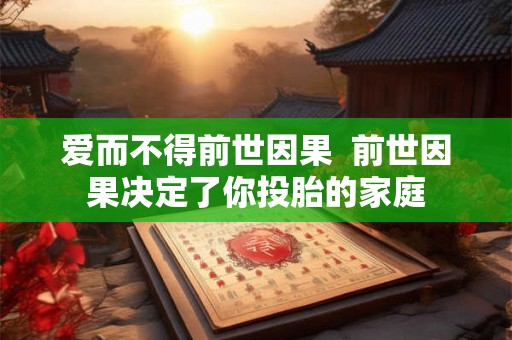 爱而不得前世因果  前世因果决定了你投胎的家庭