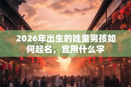 2026年出生的姓童男孩如何起名，宜用什么字