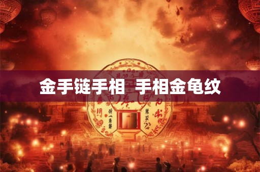 金手链手相 手相金龟纹 金手链手相 手相金龟纹