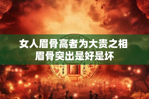 女人眉骨高者为大贵之相 眉骨突出是好是坏
