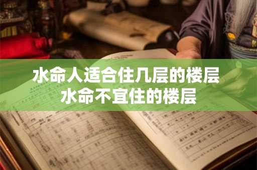 水命人适合住几层的楼层 水命不宜住的楼层