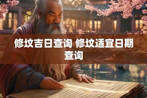 修坟吉日查询 修坟适宜日期查询
