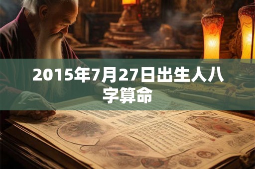 2015年7月27日出生人八字算命