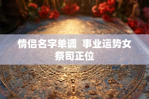 情侣名字单调  事业运势女祭司正位