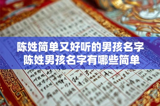 陈姓简单又好听的男孩名字 陈姓男孩名字有哪些简单好听 陈姓简单又好听的男孩名字 陈姓男孩名字有哪些简单好听