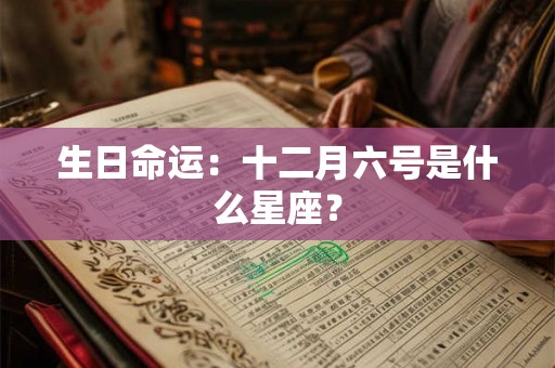 生日命运：十二月六号是什么星座？