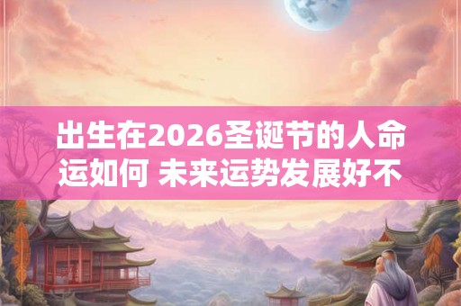 出生在2026圣诞节的人命运如何 未来运势发展好不好