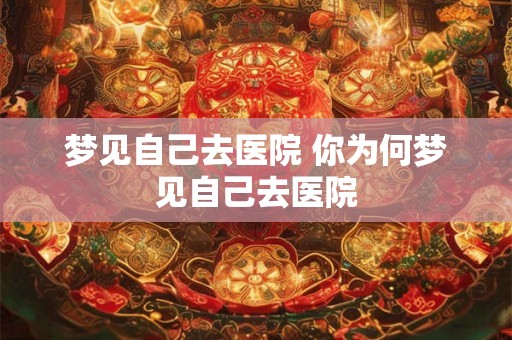 梦见自己去医院 你为何梦见自己去医院