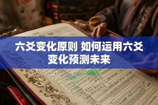 六爻变化原则 如何运用六爻变化预测未来 六爻变化原则 如何运用六爻变化预测未来