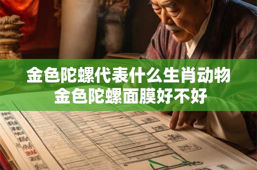 金色陀螺代表什么生肖动物 金色陀螺面膜好不好