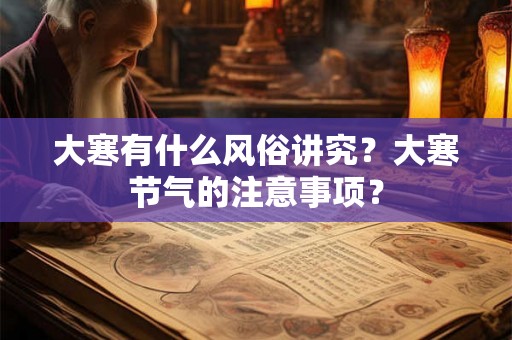 大寒有什么风俗讲究？大寒节气的注意事项？