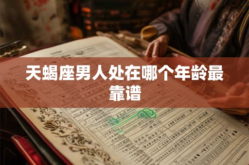 天蝎座男人处在哪个年龄最靠谱