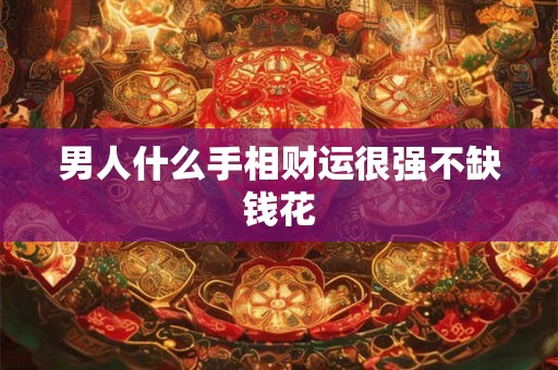 男人什么手相财运很强不缺钱花