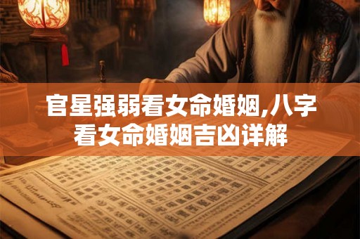 官星强弱看女命婚姻,八字看女命婚姻吉凶详解
