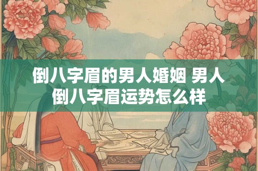 倒八字眉的男人婚姻 男人倒八字眉运势怎么样