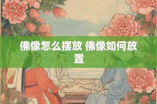 佛像怎么摆放 佛像如何放置