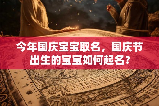 今年国庆宝宝取名，国庆节出生的宝宝如何起名？