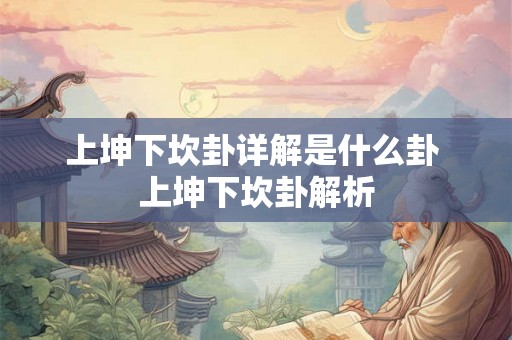 上坤下坎卦详解是什么卦 上坤下坎卦解析