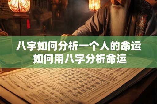 八字如何分析一个人的命运 如何用八字分析命运