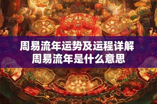 周易流年运势及运程详解 周易流年是什么意思