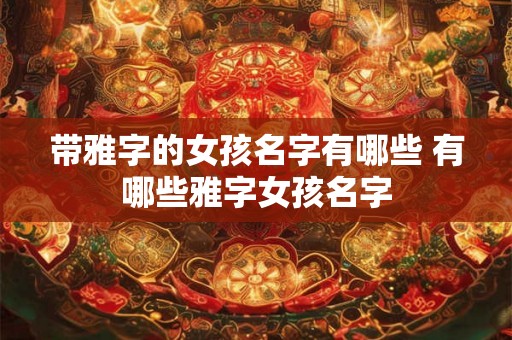带雅字的女孩名字有哪些 有哪些雅字女孩名字