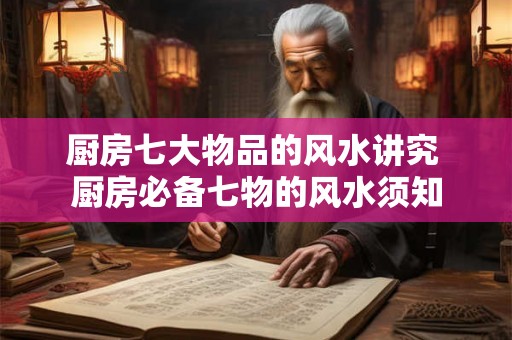 厨房七大物品的风水讲究 厨房必备七物的风水须知