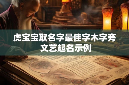 虎宝宝取名字最佳字木字旁 文艺起名示例 虎宝宝取名字最佳字木字旁 文艺起名示例