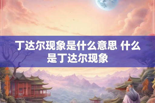 丁达尔现象是什么意思 什么是丁达尔现象