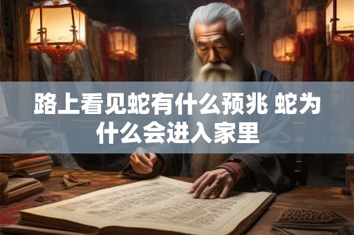 路上看见蛇有什么预兆 蛇为什么会进入家里