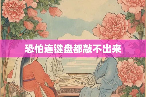 恐怕连键盘都敲不出来