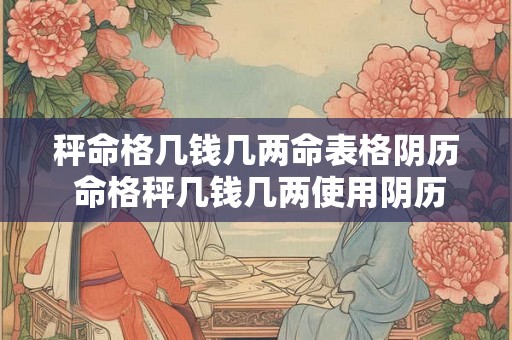 秤命格几钱几两命表格阴历 命格秤几钱几两使用阴历命表格