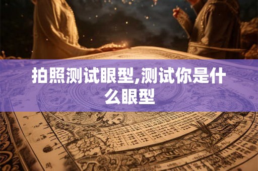 拍照测试眼型,测试你是什么眼型 拍照测试眼型,测试你是什么眼型