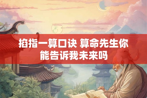 掐指一算口诀 算命先生你能告诉我未来吗