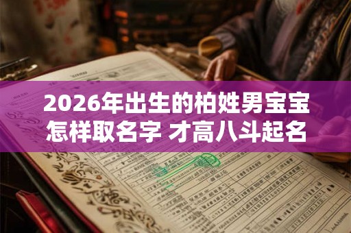 2026年出生的柏姓男宝宝怎样取名字 才高八斗起名