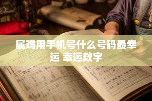 属鸡用手机号什么号码最幸运 幸运数字