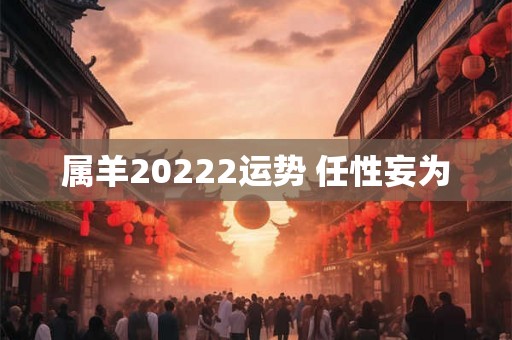属羊20222运势 任性妄为