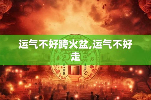 运气不好跨火盆,运气不好走