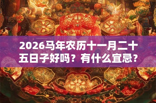 2026马年农历十一月二十五日子好吗？有什么宜忌？